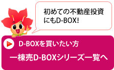 投資物件「D-BOX」を買いたい方に一棟売りD-BOXシリーズ一覧へのリンク画像