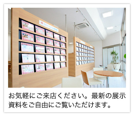 お気軽にご来店ください。最新の展示資料をご自由にご覧いただけます。