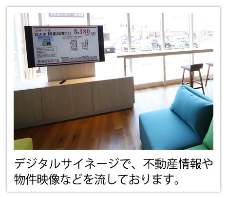 デジタルサイネージで、不動産情報や物件映像などを流しております。