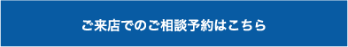 ご来店でのご相談予約はこちら