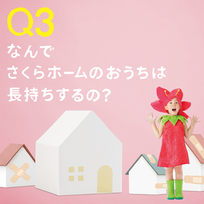 Q3. なんでさくらホームのおうちは長持ちするの？